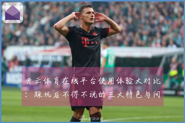 开云体育在线平台使用体验大对比：踩坑后不得不说的三大特色与问题