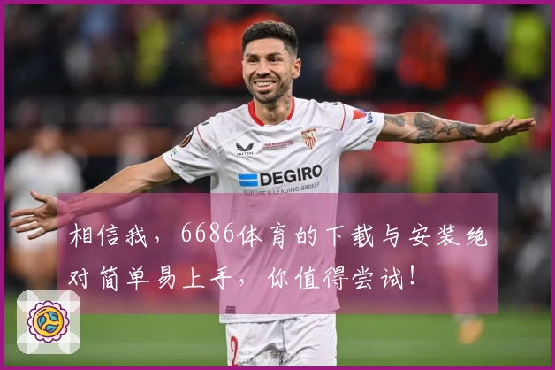 相信我，6686体育的下载与安装绝对简单易上手，你值得尝试！