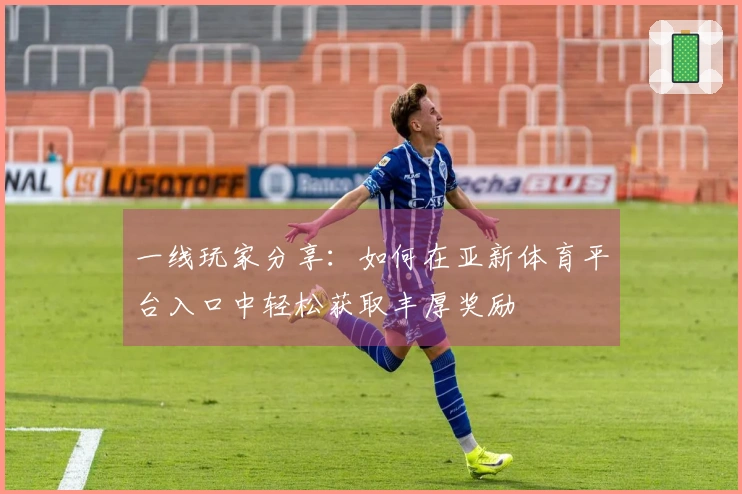 一线玩家分享：如何在亚新体育平台入口中轻松获取丰厚奖励