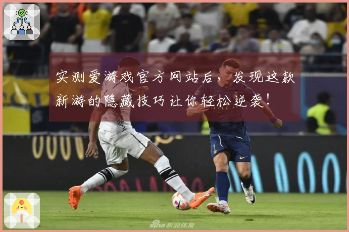 实测爱游戏官方网站后，发现这款新游的隐藏技巧让你轻松逆袭！