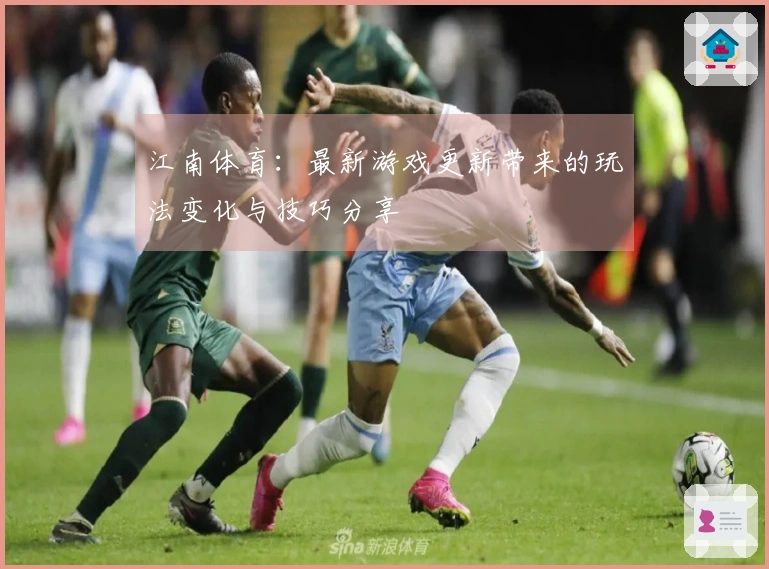 江南体育：最新游戏更新带来的玩法变化与技巧分享