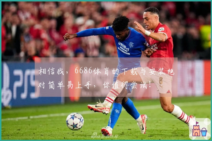相信我，6686体育的下载与安装绝对简单易上手，你值得尝试！