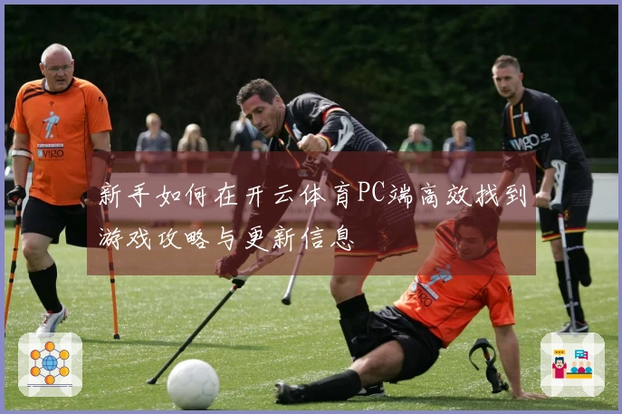 新手如何在开云体育PC端高效找到游戏攻略与更新信息