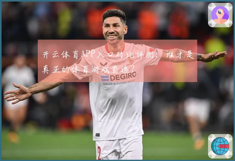 开云体育APP入口对比评测：谁才是真正的体育游戏首选？