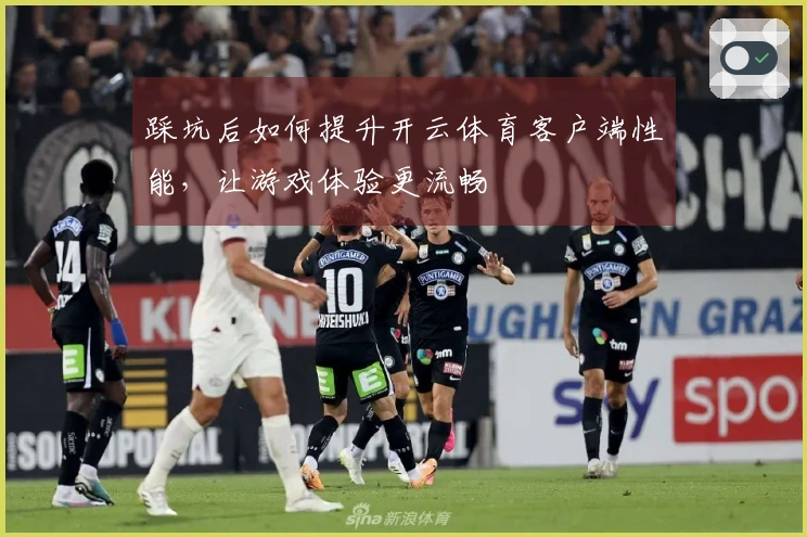 踩坑后如何提升开云体育客户端性能，让游戏体验更流畅