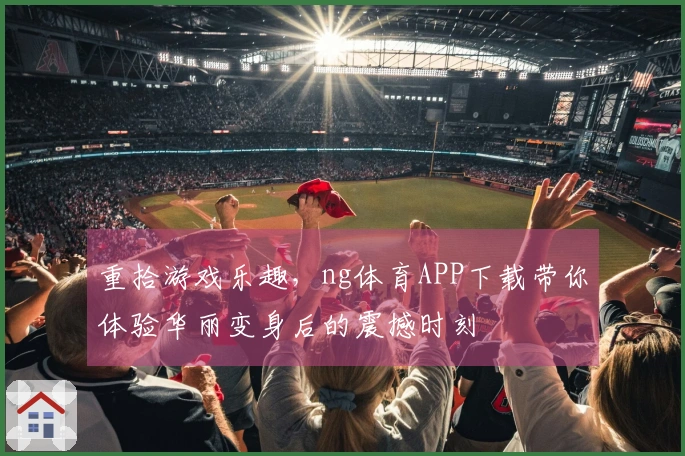 重拾游戏乐趣，ng体育APP下载带你体验华丽变身后的震撼时刻
