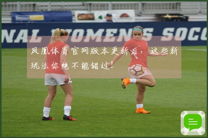 凤凰体育官网版本更新后，这些新玩法你绝不能错过！