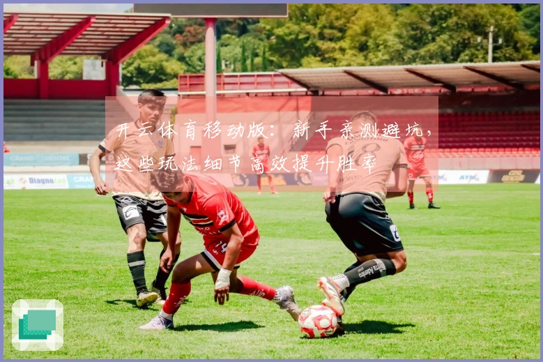 开云体育移动版：新手亲测避坑，这些玩法细节高效提升胜率